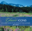 Glacier Icons : 50 Classic Views of the Crown of the Continent - Book