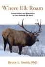 Where Elk Roam : Conservation And Biopolitics Of Our National Elk Herd - Book