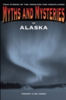 Myths and Mysteries of Alaska : True Stories Of The Unsolved And Unexplained - Book