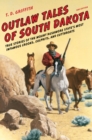 Outlaw Tales of South Dakota : True Stories of the Mount Rushmore State's Most Infamous Crooks, Culprits, and Cutthroats - Book