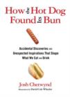How the Hot Dog Found Its Bun : Accidental Discoveries And Unexpected Inspirations That Shape What We Eat And Drink - Book