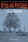 Myths and Mysteries of Illinois : True Stories Of The Unsolved And Unexplained - Book