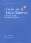 How to Live Like a Gentleman : Lessons in Life, Manners, and Style - eBook