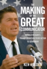 Making of the Great Communicator : Ronald Reagan's Transformation from Actor to Governor - eBook