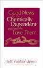 Good News for the Chemically Dependent and Those Who Love Them - Book