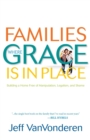 Families Where Grace Is in Place - Building a Home Free of Manipulation, Legalism, and Shame - Book