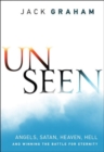 Unseen : Angels, Satan, Heaven, Hell, and Winning the Battle for Eternity - Book