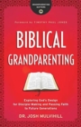 Biblical Grandparenting - Exploring God`s Design for Disciple-Making and Passing Faith to Future Generations - Book