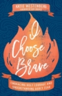 I Choose Brave - Embracing Holy Courage and Understanding Godly Fear - Book