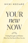 Your New Now - Finding Strength and Wisdom When You Feel Stuck Where You Are - Book
