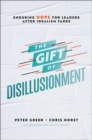 The Gift of Disillusionment : Enduring Hope for Leaders After Idealism Fades - Book