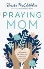 Praying Mom - Making Prayer the First and Best Response to Motherhood - Book
