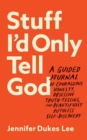 Stuff I`d Only Tell God - A Guided Journal of Courageous Honesty, Obsessive Truth-Telling, and Beautifully Ruthless Self-Discovery - Book