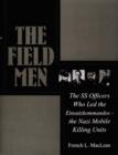 The Field Men : The SS Officers Who Led the Einsatzkommandos - the Nazi Mobile Killing Units - Book