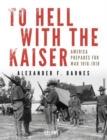 To Hell with the Kaiser, Vol. I : America Prepares for War, 1916-1918 - Book