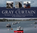 The Gray Curtain : The Impact of Seals, Sharks, and Commercial Fishing on the Northeast Coast - Book