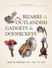 Bizarre & Outlandish Gadgets & Doohickeys : Used in Everyday Life-1851 to 1951 - Book