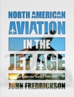 North American Aviation in the Jet Age : The California Years, 1945–1997 - Book