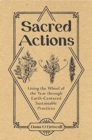 Sacred Actions : Living the Wheel of the Year Through Earth-Centered Sustainable Practices - Book