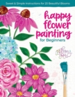 Happy Flower Painting for Beginners : Sweet & Simple Instructions for 20 Beautiful Blooms - Book