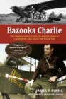 Bazooka Charlie : The Unbelievable Story of Major Charles Carpenter and Rosie the Rocketer - Book