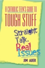 A Catholic Teen's Guide to Tough Stuff : Straight Talk, Real Issues - eBook