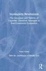 Incomplete Revolutions : Success and Failures of Capitalist Transition Strategies in Post-communist Economies - Book