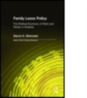 Family Leave Policy: The Political Economy of Work and Family in America : The Political Economy of Work and Family in America - Book