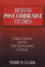 Beyond Post-communist Studies : Political Science and the New Democracies of Europe - Book