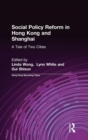 Social Policy Reform in Hong Kong and Shanghai: A Tale of Two Cities : A Tale of Two Cities - Book