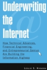 Underwriting the Internet : How Technical Advances, Financial Engineering, and Entrepreneurial Genius are Building the Information Highway - Book