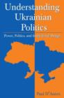 Understanding Ukrainian Politics: Power, Politics, and Institutional Design : Power, Politics, and Institutional Design - Book
