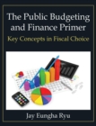 The Public Budgeting and Finance Primer : Key Concepts in Fiscal Choice - Book