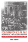 Foreign Policy of the Republic of Azerbaijan : The Difficult Road to Western Integration, 1918-1920 - Book