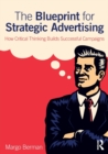 The Blueprint for Strategic Advertising : How Critical Thinking Builds Successful Campaigns - Book