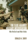The Case Against Military Intervention : Why We Do It and Why It Fails - Book