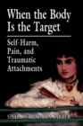 When the Body Is the Target : Self-Harm, Pain, and Traumatic Attachments - Book