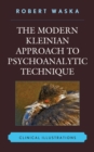 The Modern Kleinian Approach to Psychoanalytic Technique : Clinical Illustrations - eBook