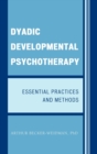 Dyadic Developmental Psychotherapy : Essential Practices and Methods - Book