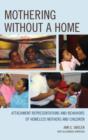 Mothering without a Home : Attachment Representations and Behaviors of Homeless Mothers and Children - Book
