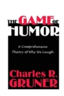 The Game of Humor : A Comprehensive Theory of Why We Laugh - Book