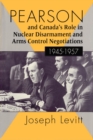 Pearson and Canada's Role in Nuclear Disarmament and Arms Control Negotiations, 1945-1957 - Book
