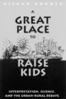 A Great Place to Raise Kids : Interpretation, Science, and the Rural-Urban Debate - Book