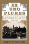 Ex Uno Plures : Federal-Provincial Relations in Canada, 1867-1896 - Book