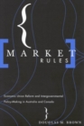 Market Rules : Economic Union Reform and Intergovernmental Policy-Making in Australia and Canada - Book