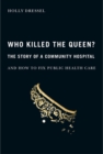 Who Killed the Queen? : The Story of a Community Hospital and How to Fix Public Health Care Volume 30 - Book