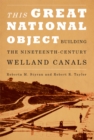 This Great National Object : Building the Nineteenth-Century Welland Canals - Book