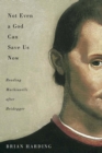 Not Even a God Can Save Us Now : Reading Machiavelli after Heidegger Volume 70 - Book