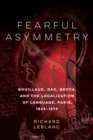 Fearful Asymmetry : Bouillaud, Dax, Broca, and the Localization of Language, Paris, 1825-1879 - Book