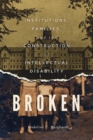 Broken : Institutions, Families, and the Construction of Intellectual Disability - eBook